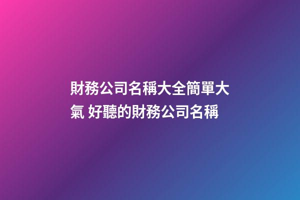 財務公司名稱大全簡單大氣 好聽的財務公司名稱-第1張-公司起名-玄機派